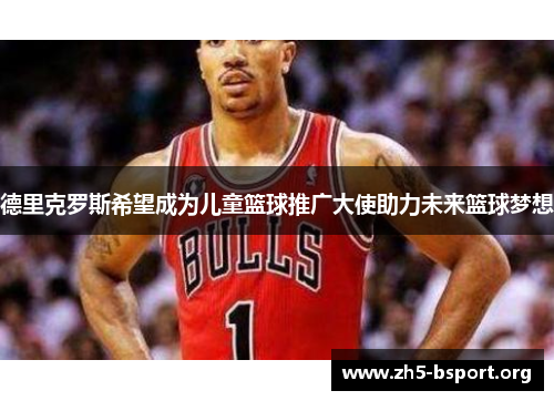 德里克罗斯希望成为儿童篮球推广大使助力未来篮球梦想