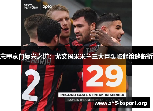 意甲豪门复兴之道:尤文国米米兰三大巨头崛起策略解析 意甲豪门复兴之道:尤文国米米兰三大巨头崛起策略解析