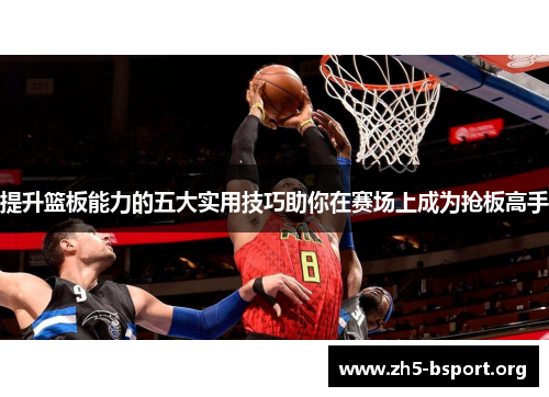 提升篮板能力的五大实用技巧助你在赛场上成为抢板高手