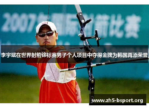 李宇斌在世界射箭锦标赛男子个人项目中夺得金牌为韩国再添荣誉