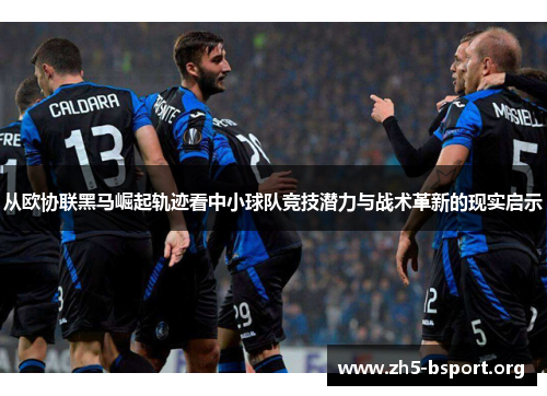 从欧协联黑马崛起轨迹看中小球队竞技潜力与战术革新的现实启示