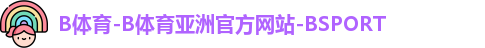 B体育-B体育亚洲官方网站-BSPORT